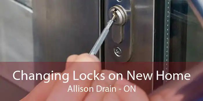 Changing Locks on New Home Allison Drain - ON