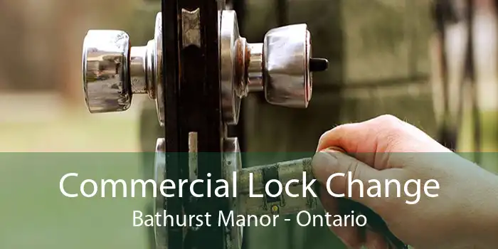 Commercial Lock Change Bathurst Manor - Ontario