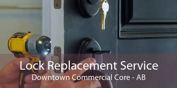 Lock Replacement Service Downtown Commercial Core - AB